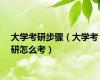 大学考研步骤（大学考研怎么考）