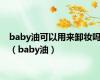 baby油可以用来卸妆吗（baby油）