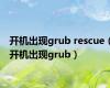 开机出现grub rescue（开机出现grub）