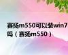 赛扬m550可以装win7吗（赛扬m550）
