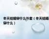 冬天结婚穿什么外套（冬天结婚穿什么）