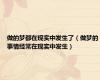 做的梦都在现实中发生了（做梦的事情经常在现实中发生）
