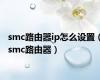 smc路由器ip怎么设置（smc路由器）