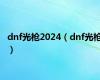 dnf光枪2024（dnf光枪）