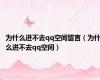 为什么进不去qq空间留言（为什么进不去qq空间）