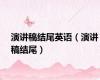 演讲稿结尾英语（演讲稿结尾）