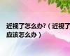 近视了怎么办?（近视了应该怎么办）