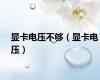 显卡电压不够（显卡电压）