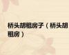 桥头胡租房子（桥头胡租房）