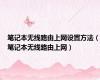 笔记本无线路由上网设置方法（笔记本无线路由上网）