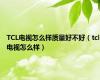 TCL电视怎么样质量好不好（tcl电视怎么样）