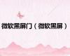 微软黑屏门（微软黑屏）