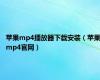 苹果mp4播放器下载安装（苹果mp4官网）