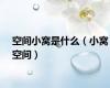 空间小窝是什么（小窝空间）