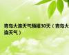 青岛大连天气预报30天（青岛大连天气）
