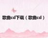 歌曲cd下载（歌曲cd）