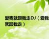 爱我就跟我走DJ（爱我就跟我走）