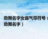 劲舞名字女霸气带符号（劲舞名字）