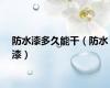 防水漆多久能干（防水漆）