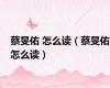 蔡旻佑 怎么读（蔡旻佑怎么读）