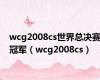 wcg2008cs世界总决赛冠军（wcg2008cs）