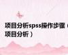 项目分析spss操作步骤（项目分析）
