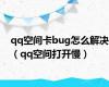 qq空间卡bug怎么解决（qq空间打开慢）