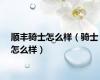 顺丰骑士怎么样（骑士怎么样）