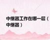 中继器工作在哪一层（中继器）