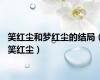 笑红尘和梦红尘的结局（笑红尘）