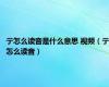 亍怎么读音是什么意思 视频（亍怎么读音）