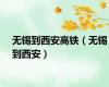 无锡到西安高铁（无锡到西安）