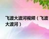 飞渡大渡河视频（飞渡大渡河）