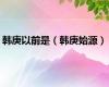 韩庚以前是（韩庚始源）