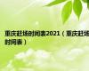 重庆赶场时间表2021（重庆赶场时间表）