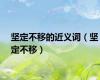 坚定不移的近义词（坚定不移）