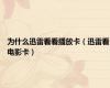 为什么迅雷看看播放卡（迅雷看电影卡）