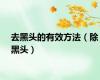 去黑头的有效方法（除黑头）