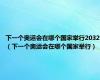 下一个奥运会在哪个国家举行2032（下一个奥运会在哪个国家举行）