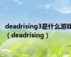 deadrising3是什么游戏（deadrising）