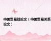 中美贸易战论文（中美贸易关系论文）