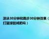游泳30分钟和跑步30分钟效果（打篮球能减肥吗）