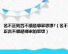 名不正则言不顺是哪家思想?（名不正言不顺是哪家的思想）