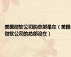 美国微软公司的总部是在（美国微软公司的总部设在）
