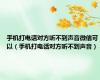 手机打电话对方听不到声音微信可以（手机打电话对方听不到声音）