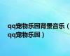 qq宠物乐园背景音乐（qq宠物乐园）