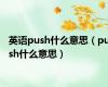 英语push什么意思（push什么意思）
