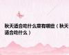 秋天适合吃什么菜有哪些（秋天适合吃什么）