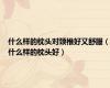 什么样的枕头对颈椎好又舒服（什么样的枕头好）