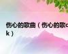 伤心的歌曲（伤心的歌ck）